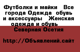 Футболки и майки - Все города Одежда, обувь и аксессуары » Женская одежда и обувь   . Северная Осетия